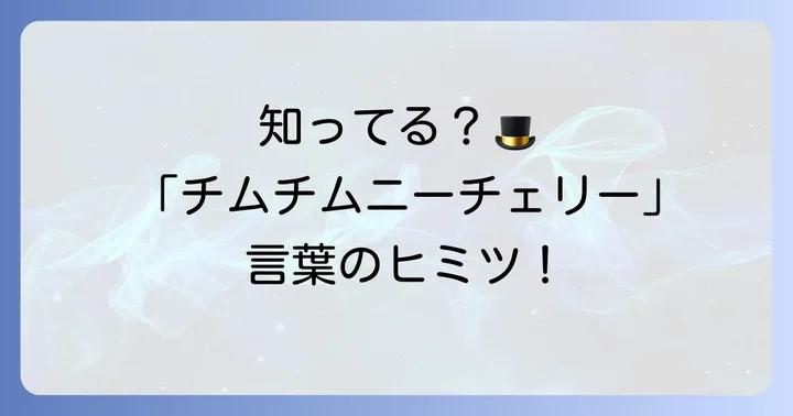 「チムチムニーチェリー」の言葉の由来と意味を深掘り