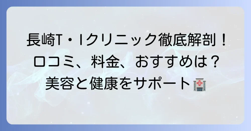 T・Iクリニック長崎の口コミ・評判を徹底解説！料金やアクセス、おすすめ施術も紹介