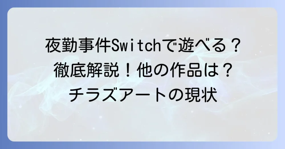 チラズアートのゲームはSwitchで遊べる？「夜勤事件」の移植と他の作品の現状を徹底解説！
