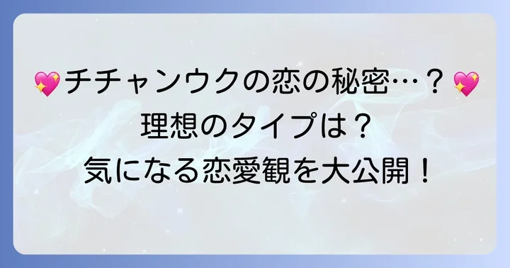 チチャンウクの恋愛観と理想のタイプ