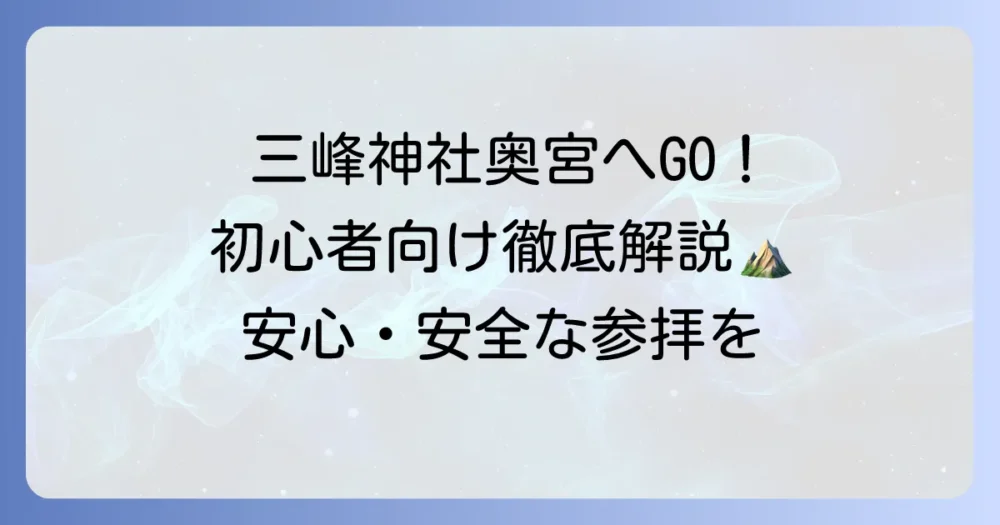三峰神社奥宮へ初心者必見!安心して参拝できる徹底解説