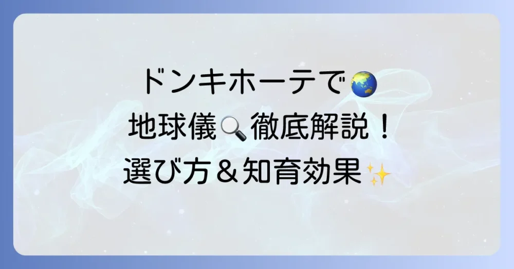 ドンキホーテの地球儀の魅力と選び方を徹底解説！種類や価格、知育効果まで
