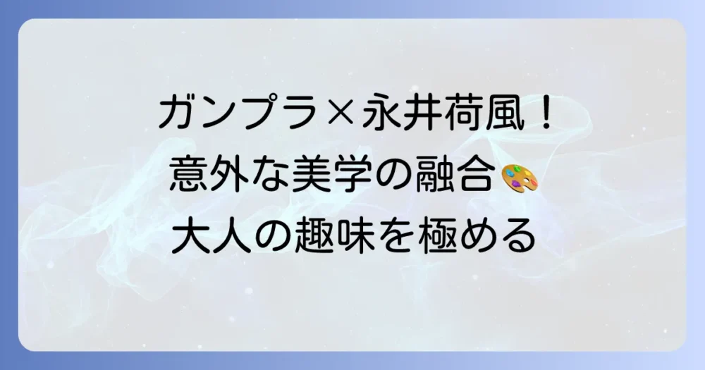 断腸亭日乗に秘められたガンプラの美学！永井荷風の視点で深める大人の趣味