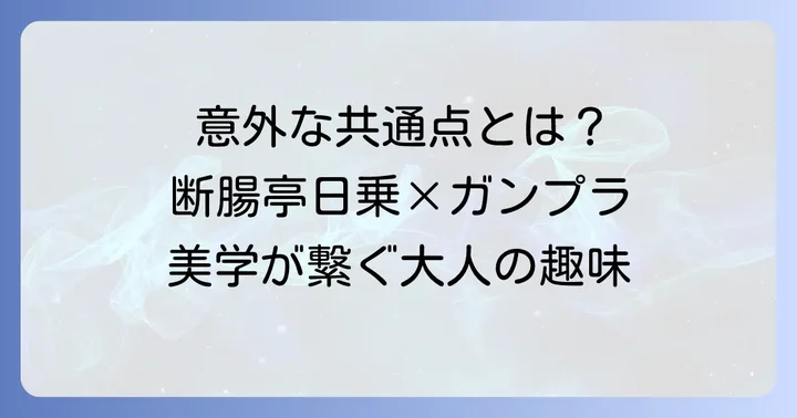 なぜ「断腸亭日乗」と「ガンプラ」が結びつくのか？意外な共通点を探る