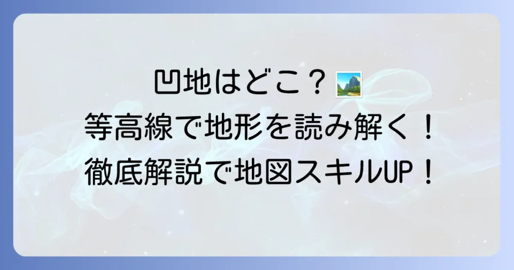 凹地地図記号の読み解き方！等高線から地形を把握する徹底解説