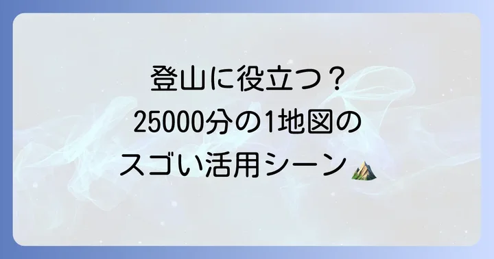 なぜ25000分の1地形図が重要なのか？その特徴と利用シーン