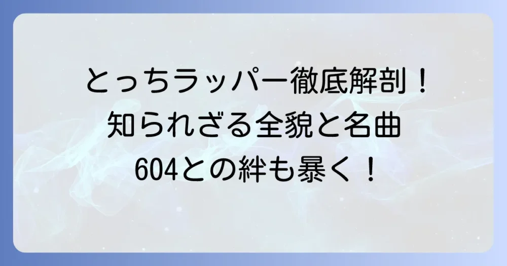 とっちラッパーの全貌を徹底解説！プロフィールから人気曲、604との関係まで