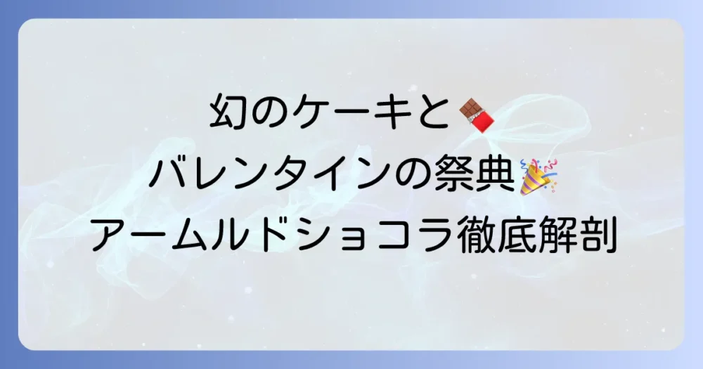 アームルドショコラ徹底解説！バレンタインの祭典と幻の高級ケーキの魅力