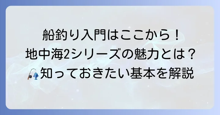 地中海2シリーズとは？船釣りの基本を知る