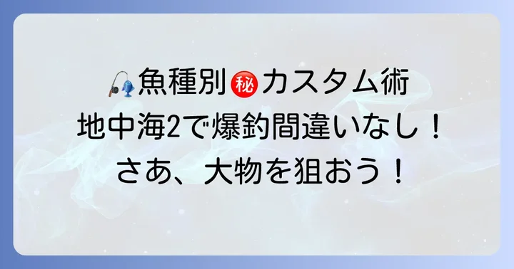 ターゲット魚種別！地中海2先バレカスタムの活用術