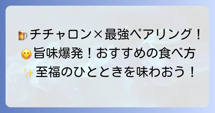 チチャロンをもっと美味しく!おすすめの食べ方とペアリング