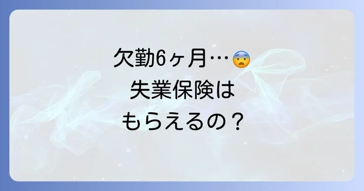 直近6ヶ月の欠勤が失業保険の受給資格にどう影響するか