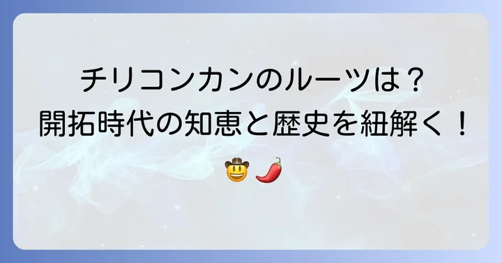 チリコンカンの歴史を深掘り！そのルーツと発展