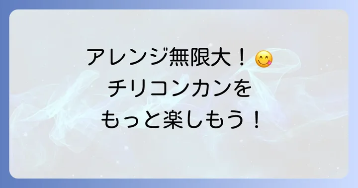 チリコンカンをもっと楽しむ！多様な食べ方とアレンジ
