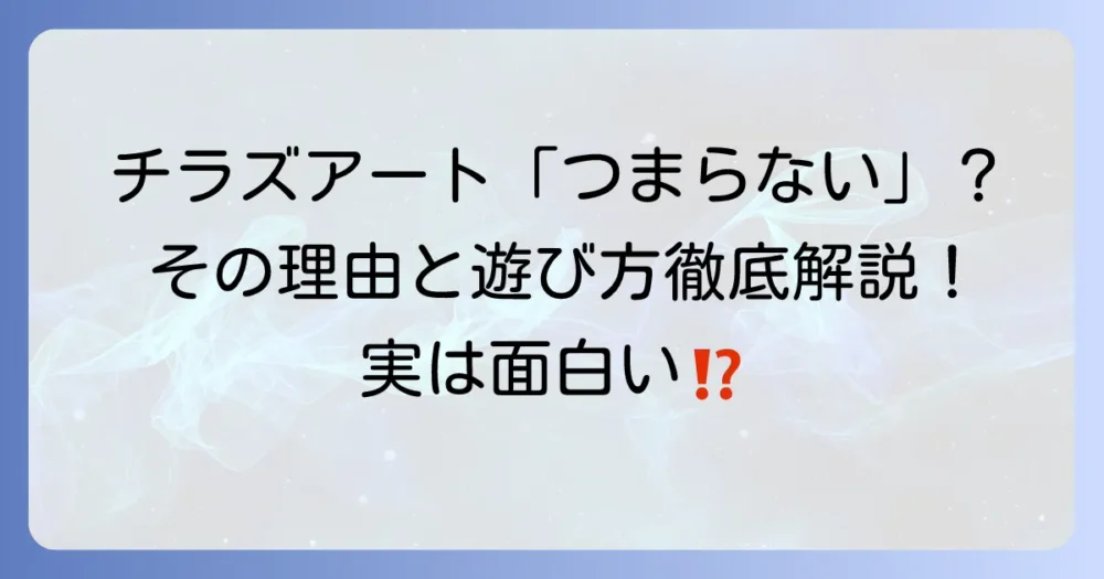チラズアートはつまらない？そう感じる理由と面白さを見つける方法を徹底解説