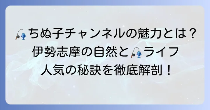 ちぬ子チャンネルとは？その魅力と人気の理由