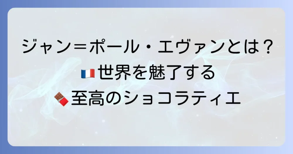 ジャン＝ポール・エヴァンとは？M.O.F.ショコラティエ、ジャン＝ポール・エヴァンの魅力とおすすめ