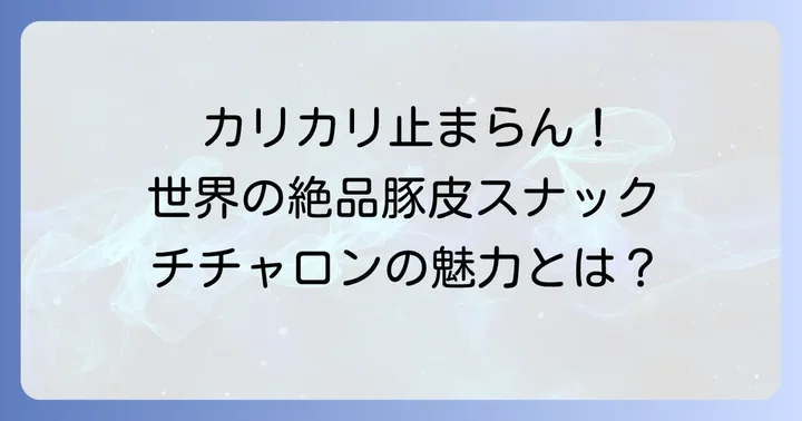 チチャロンとは？世界中で愛される豚皮スナックの魅力
