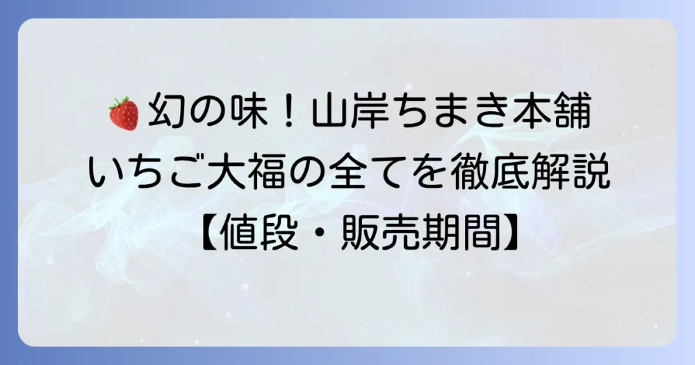 山岸ちまき本舗のいちご大福の値段と販売期間は？通販や店舗情報も徹底解説