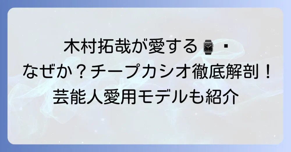 木村拓哉がチープカシオを愛用する理由とおすすめモデルを徹底解説