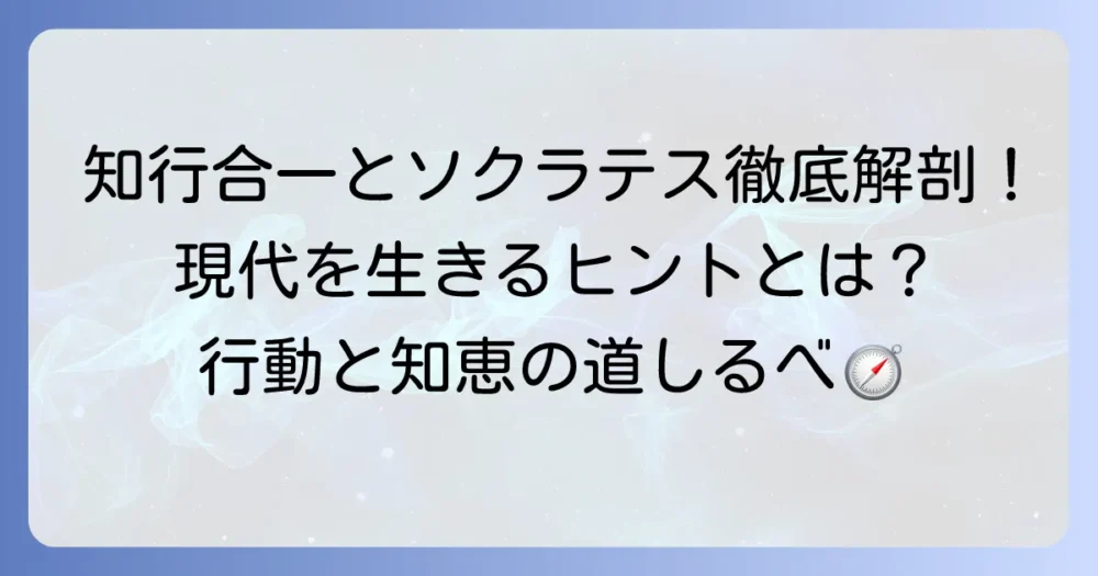 知行合一とソクラテスの哲学を徹底解説！現代に活かす実践方法