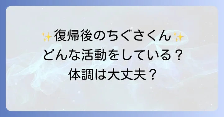 待望の活動復帰！現在のちぐさくんの状況