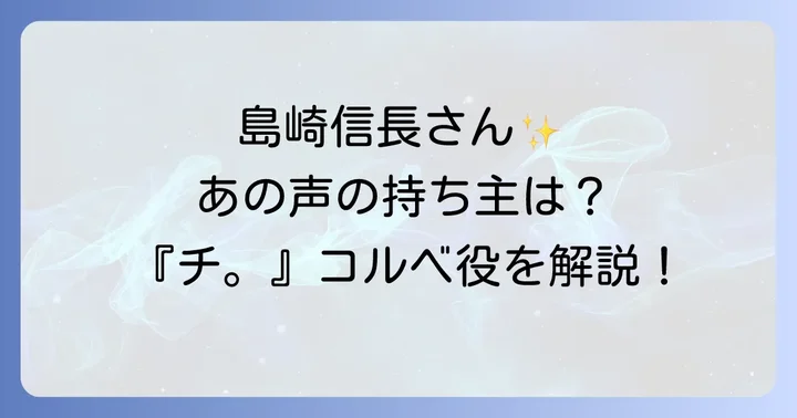 チコルベの声優は島崎信長さん！担当作品『チ。―地球の運動について―』での役割