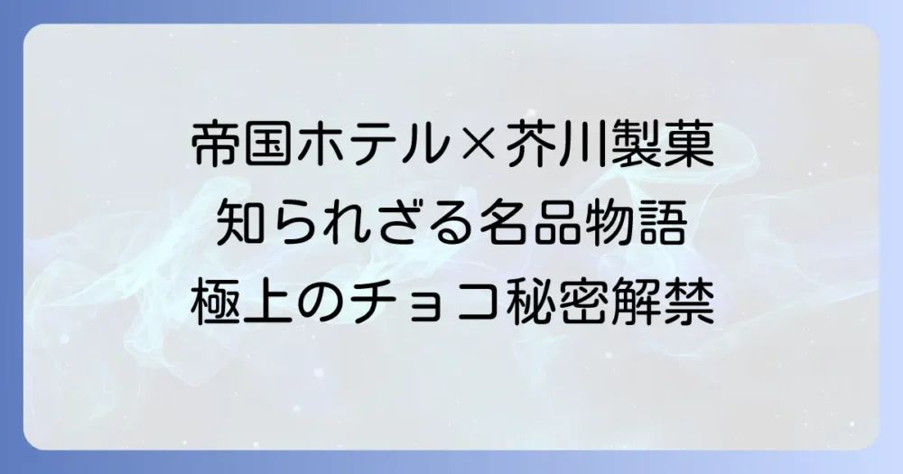 芥川製菓と帝国ホテルチョコレートの秘密を徹底解説!老舗が織りなす極上の味わい