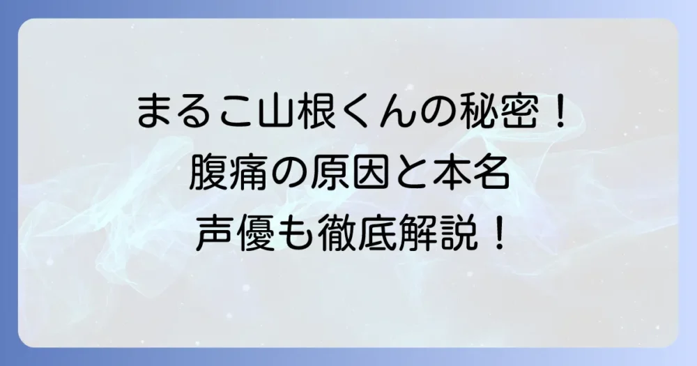 ちびまる子ちゃん山根くんの腹痛の秘密を徹底解説！本名や家族構成、声優まで深掘り