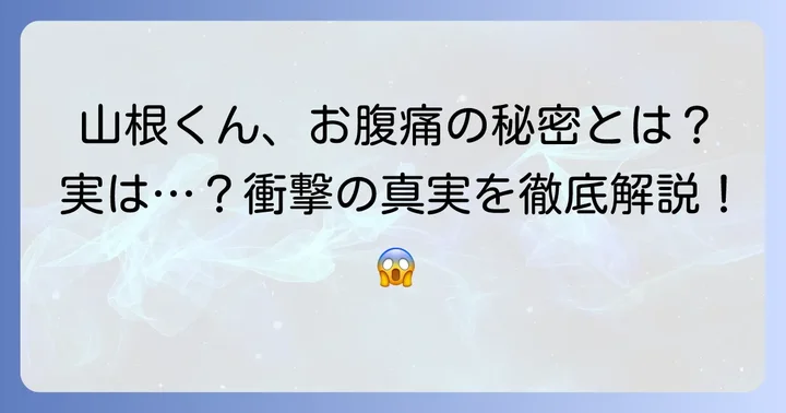 山根くんの代名詞！お腹の痛みの原因とエピソード