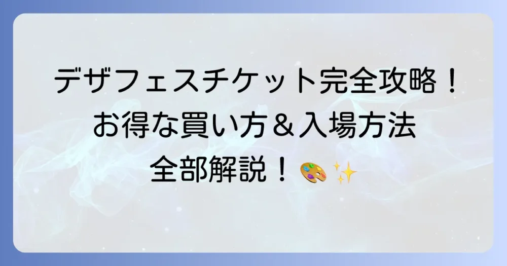 デザフェスチケットの全て!お得な買い方から入場方法まで徹底解説