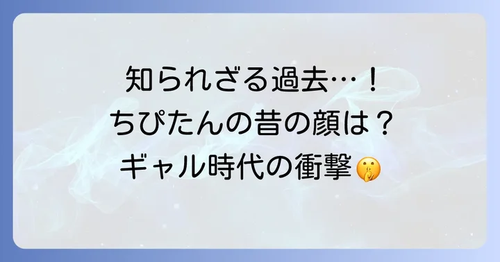 ちぴたんの基本プロフィールと昔の顔立ち