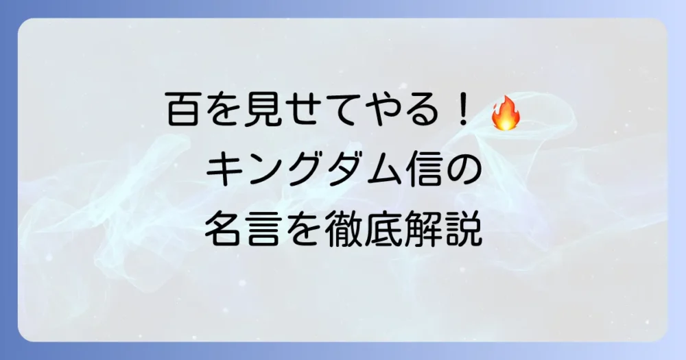 「ちなみに俺は百を見せてやる」：キングダム・信の名言が示す限界突破の精神とリーダーシップを徹底解説