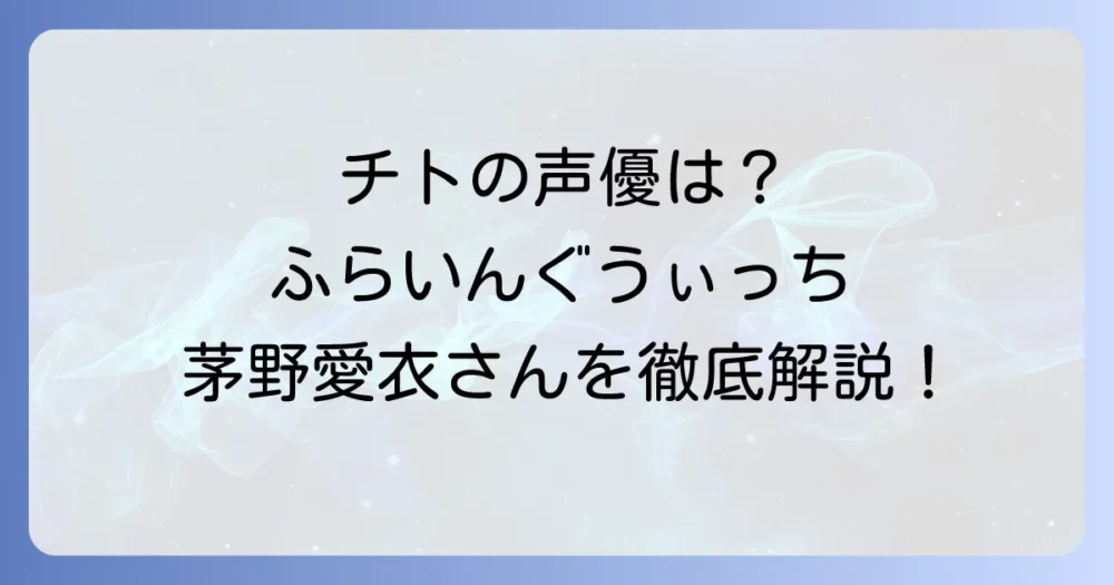 チフライ声優は誰？『ふらいんぐうぃっち』チトの声優と『チ。―地球の運動について―』のフライを徹底解説