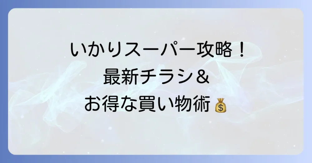いかりスーパーのチラシを徹底活用！最新情報とお得な買い物術