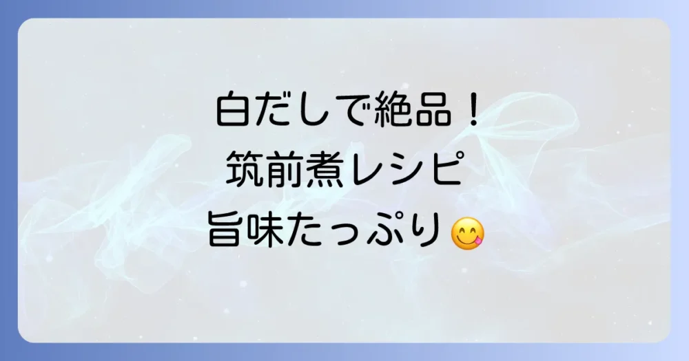 ヤマキ白だしでつくる筑前煮の絶品レシピ！素材の旨味を引き出すコツと作り方