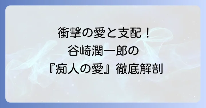 「痴人の愛」とは？谷崎潤一郎が描いた倒錯的な愛の物語