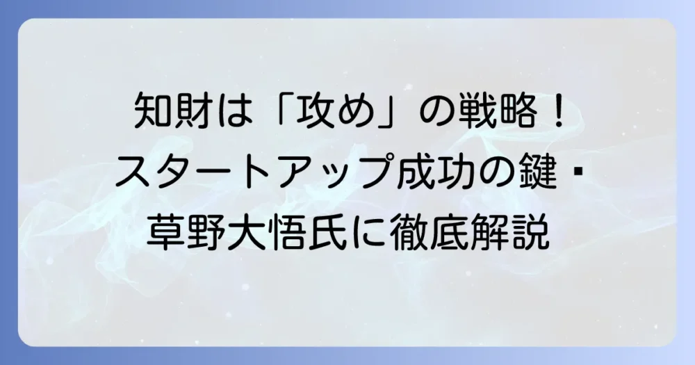 草野大悟氏：知財戦略の専門家が語る、スタートアップの知財保護と成功のコツ
