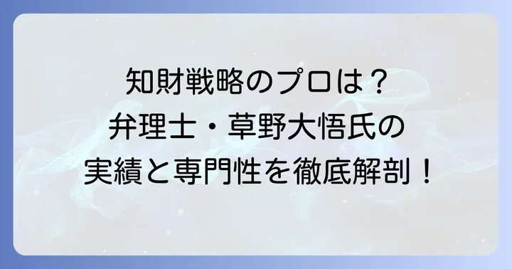 弁理士草野大悟とは？知財戦略の第一人者の経歴と専門性