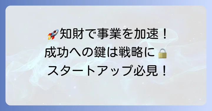 スタートアップが知財戦略を重視すべき理由と具体的な方法