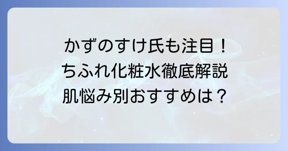 かずのすけ氏も注目！ちふれ化粧水を徹底解説｜肌悩み別おすすめと選び方