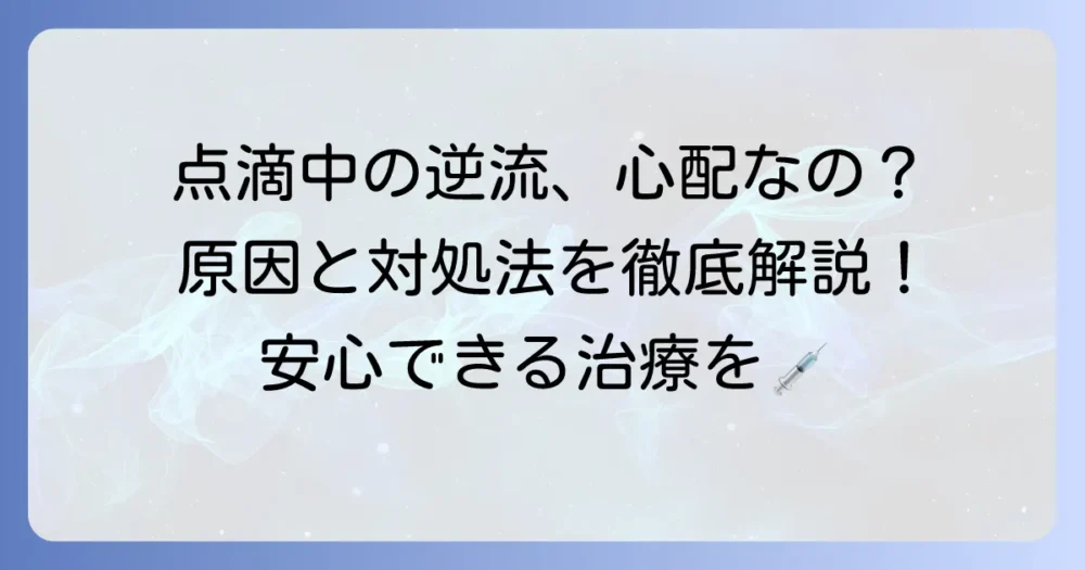 点滴で血が逆流しても大丈夫？原因と対処法、心配な症状を徹底解説