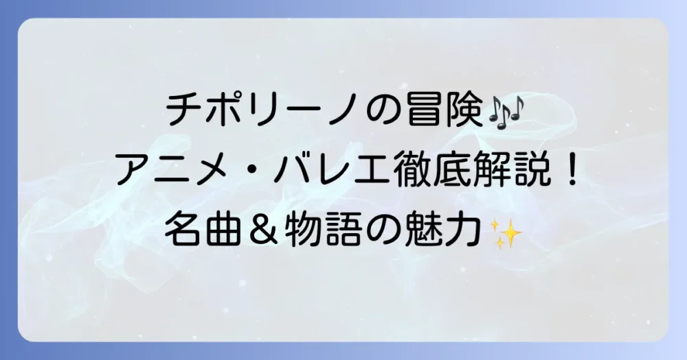 チポリーノの冒険歌を徹底解説！アニメやバレエの名曲と物語の魅力