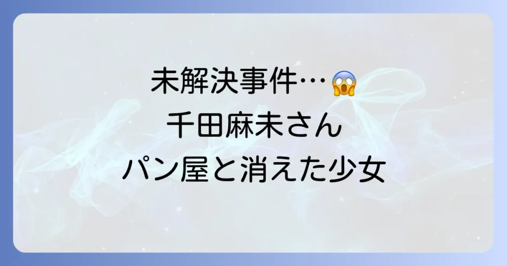 千田麻未さん失踪事件とパン屋の関連性｜未解決の謎を徹底解説