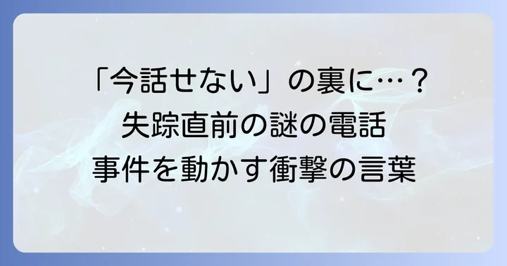 失踪直前の不可解な行動と電話の記録