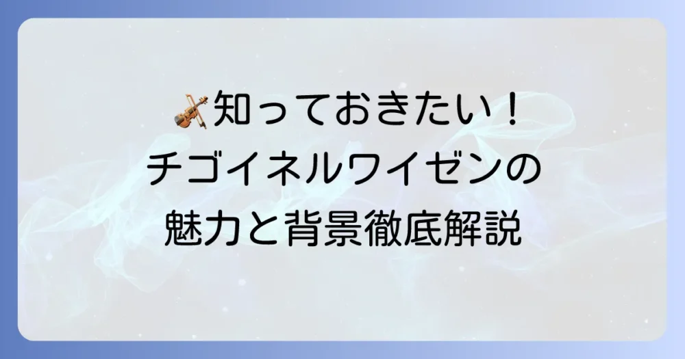 チゴイネルワイゼンの意味を徹底解説！サラサーテの名曲の魅力と背景