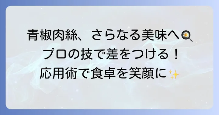 青椒肉絲をもっと美味しく！プロが教える応用術