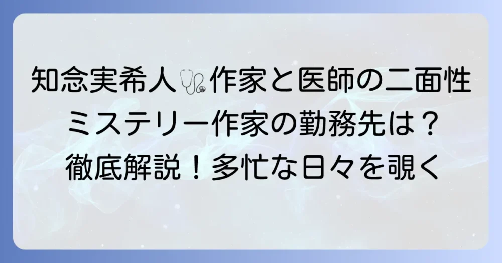 知念実希人の勤務先はどこ?医師と作家を両立する多忙な日々を徹底解説!