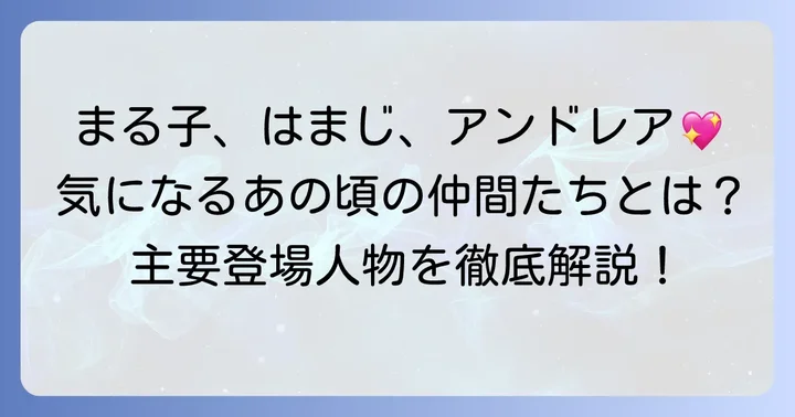 主要登場人物の紹介：まる子、はまじ、アンドレア、そして仲間たち