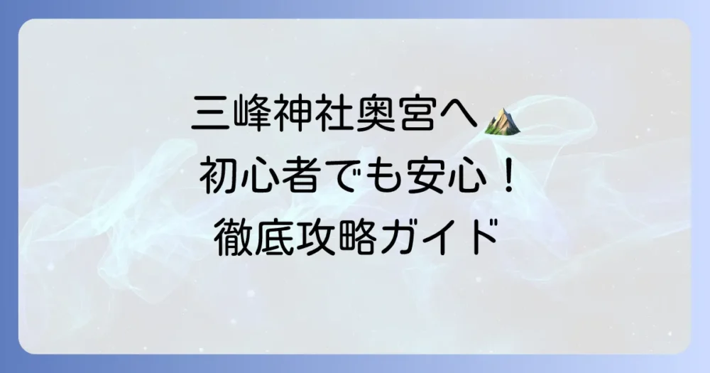 三峰神社奥宮への行き方を徹底解説！初心者でも安心の登山準備と注意点